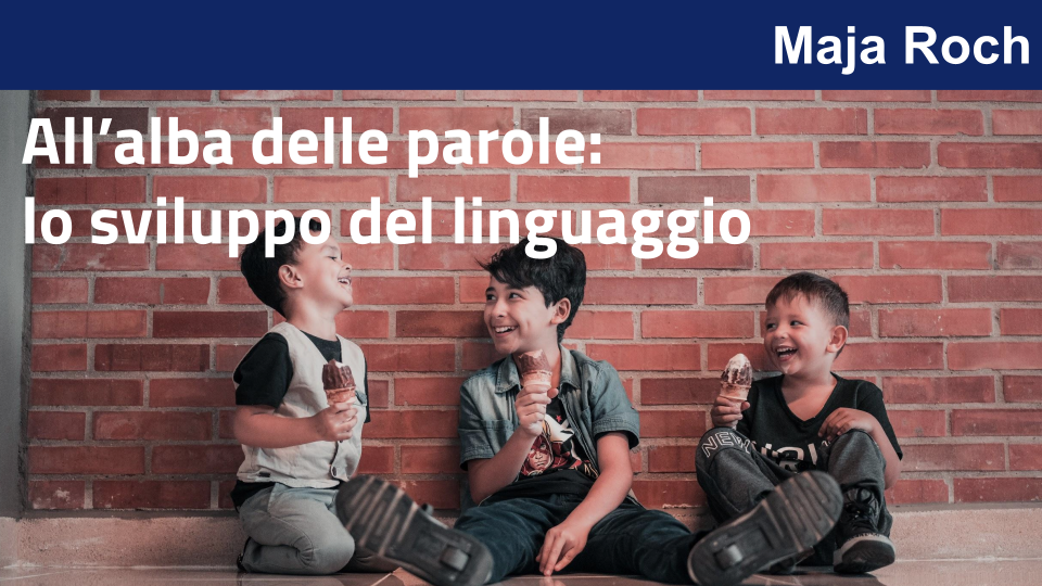 All’alba delle parole:
lo sviluppo del linguaggio con Maja Roch