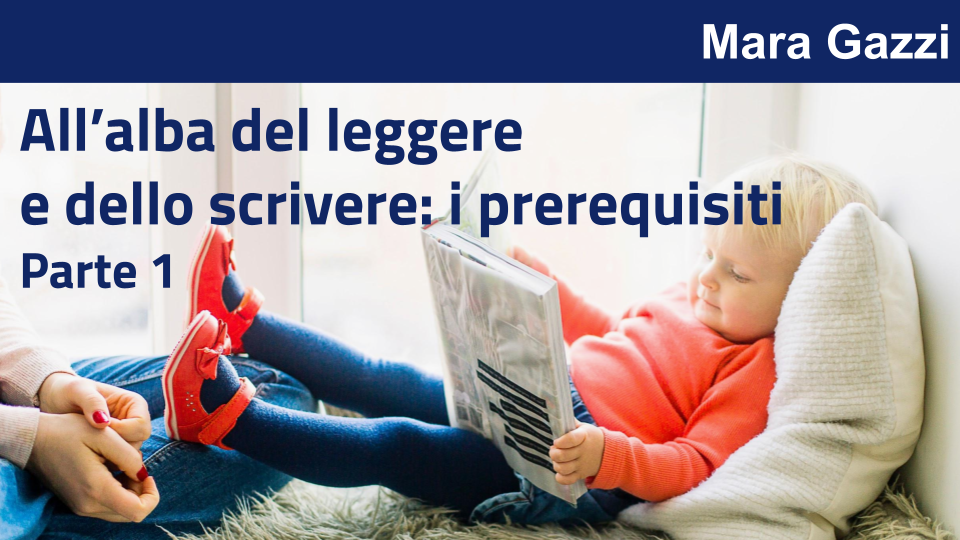 All’alba del leggere e dello scrivere:
i prerequisiti con - Parte 1 Mara Gazzi