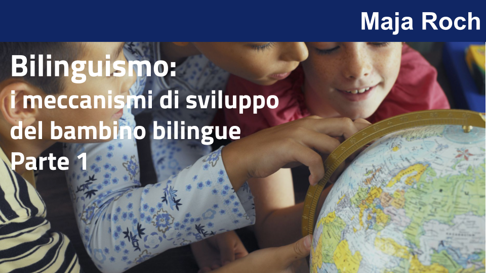 Bilinguismo: i meccanismi di sviluppo
del bambino bilingue - Parte 1 con Maja Roch