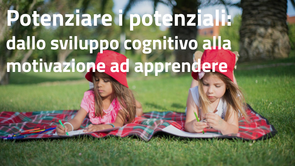 Potenziare i potenziali: dallo sviluppo cognitivo alla motivazione ad apprendere